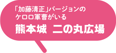 「加藤清正」バージョンのケロロ軍曹がいる　熊本城　二の丸広場
