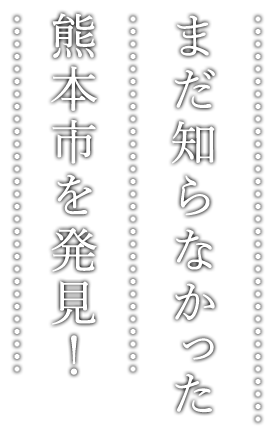 まだ知らなかった熊本市を発見！