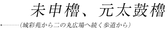 未申櫓、元太鼓櫓(城彩苑から二の丸広場へ続く歩道から)