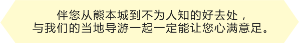 伴您从熊本城到不为人知的好去处，与我们的当地导游一起一定能让您心满意足。